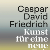 CASPAR DAVID FRIEDRICH Kunst für eine neue Zeit